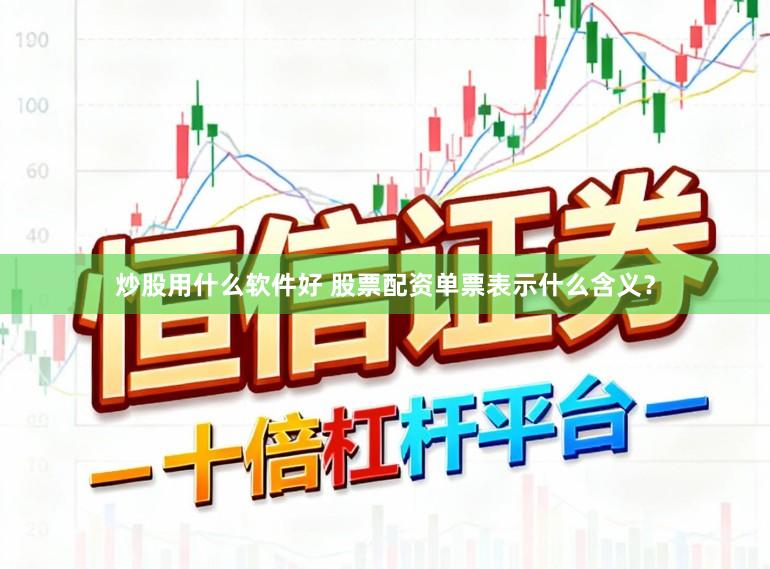 炒股用什么软件好 股票配资单票表示什么含义？