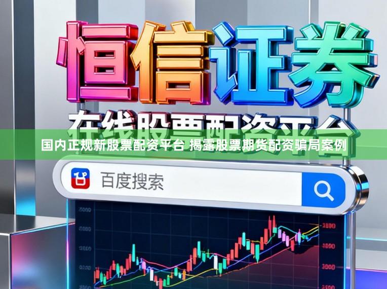 国内正规新股票配资平台 揭露股票期货配资骗局案例