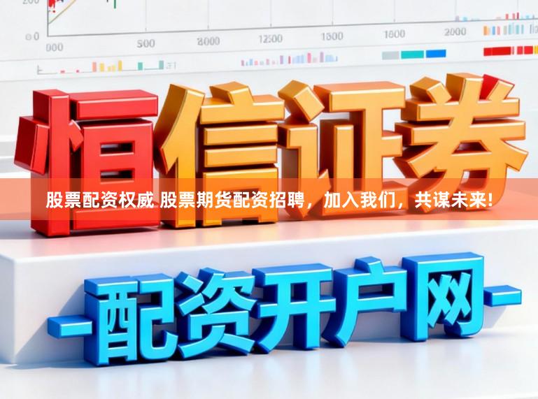 股票配资权威 股票期货配资招聘，加入我们，共谋未来!