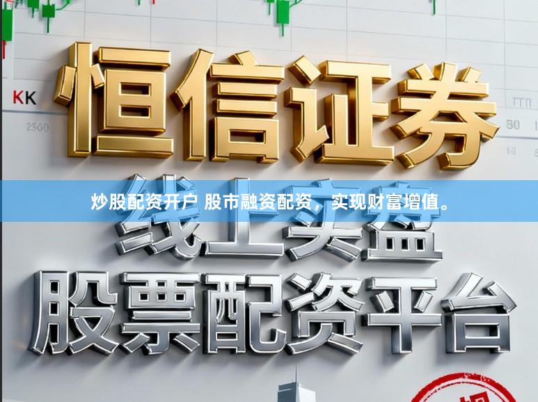 炒股配资开户 股市融资配资，实现财富增值。