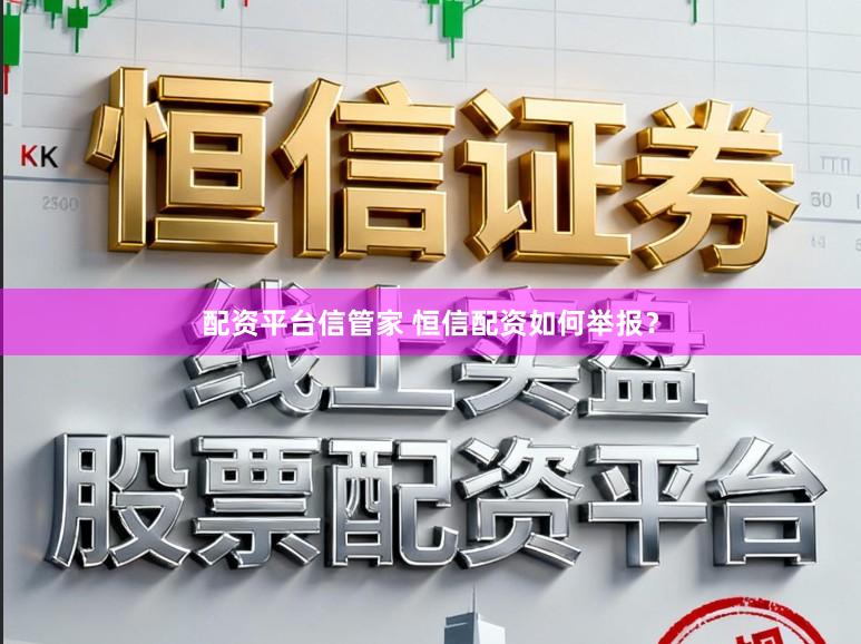 配资平台信管家 恒信配资如何举报？