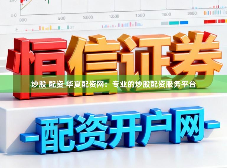 炒股 配资 华夏配资网：专业的炒股配资服务平台