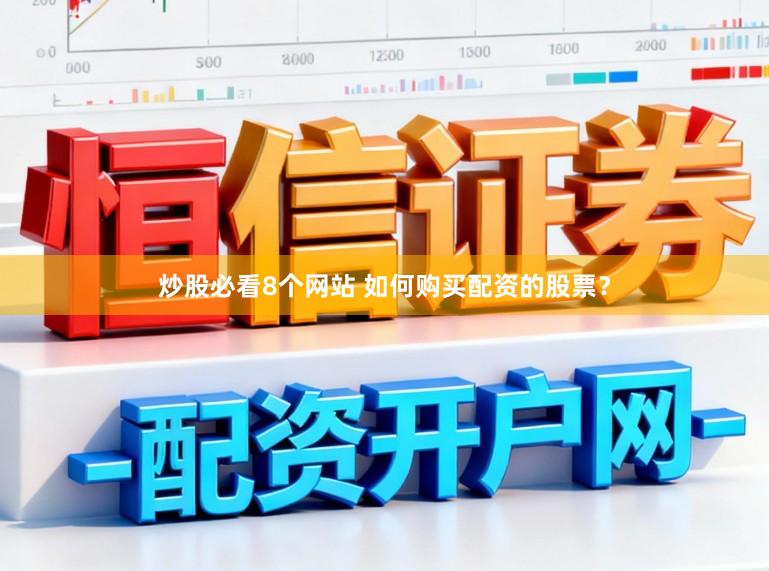 炒股必看8个网站 如何购买配资的股票？