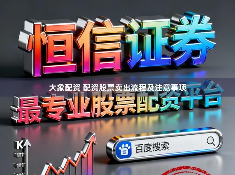 大象配资 配资股票卖出流程及注意事项