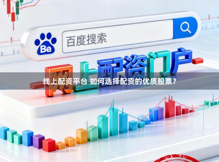 线上配资平台 如何选择配资的优质股票？