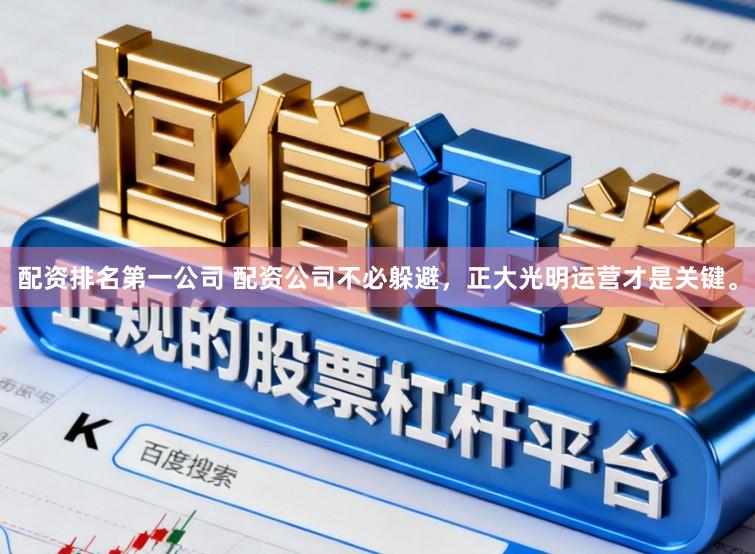 配资排名第一公司 配资公司不必躲避，正大光明运营才是关键。