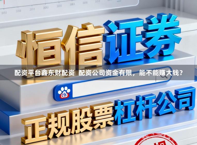 配资平台鑫东财配资 配资公司资金有限,能不能赚大钱?