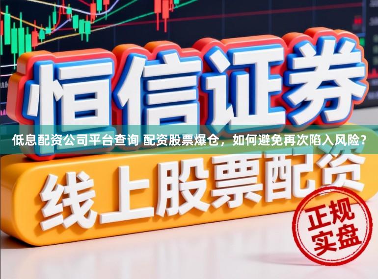 低息配资公司平台查询 配资股票爆仓，如何避免再次陷入风险？