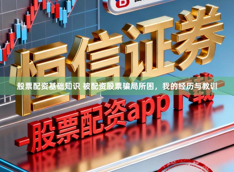 股票配资基础知识 被配资股票骗局所困，我的经历与教训