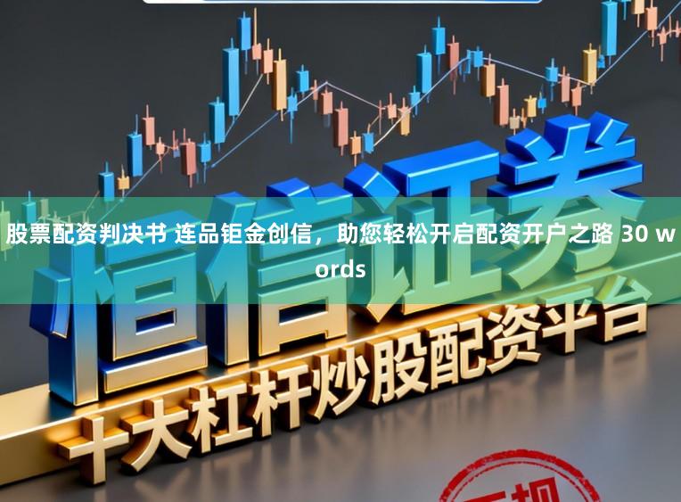股票配资判决书 连品钜金创信，助您轻松开启配资开户之路 30 words