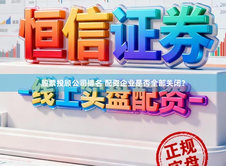 股票投顾公司排名 配资企业是否全部关闭？