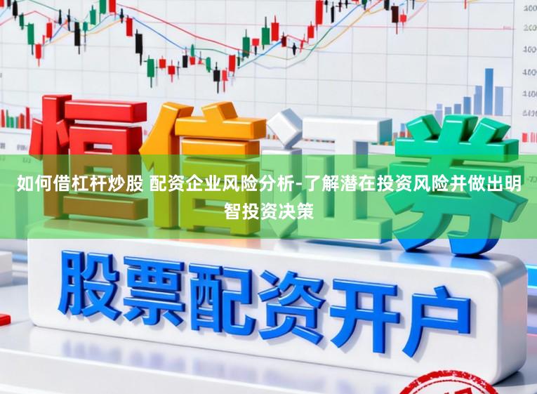 如何借杠杆炒股 配资企业风险分析-了解潜在投资风险并做出明智投资决策