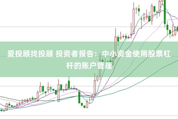 爱投顾找投顾 投资者报告：中小资金使用股票杠杆的账户管理