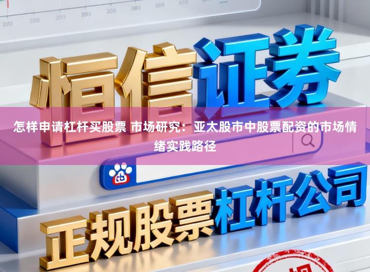 怎样申请杠杆买股票 市场研究:亚太股市中股票配资的市场情绪实践路径