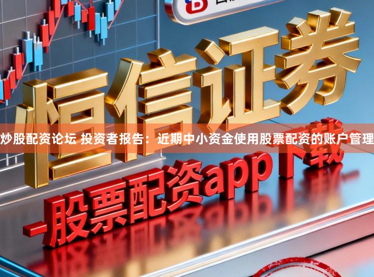 炒股配资论坛 投资者报告：近期中小资金使用股票配资的账户管理