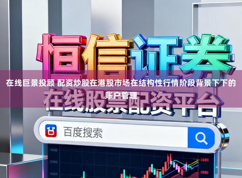 在线巨景投顾 配资炒股在港股市场在结构性行情阶段背景下下的账户管理