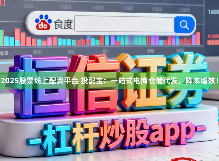 2025股票线上配资平台 投配宝:一站式电商仓储代发,降本增效!