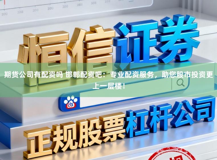 期货公司有配资吗 邯郸配资吧：专业配资服务，助您股市投资更上一层楼！