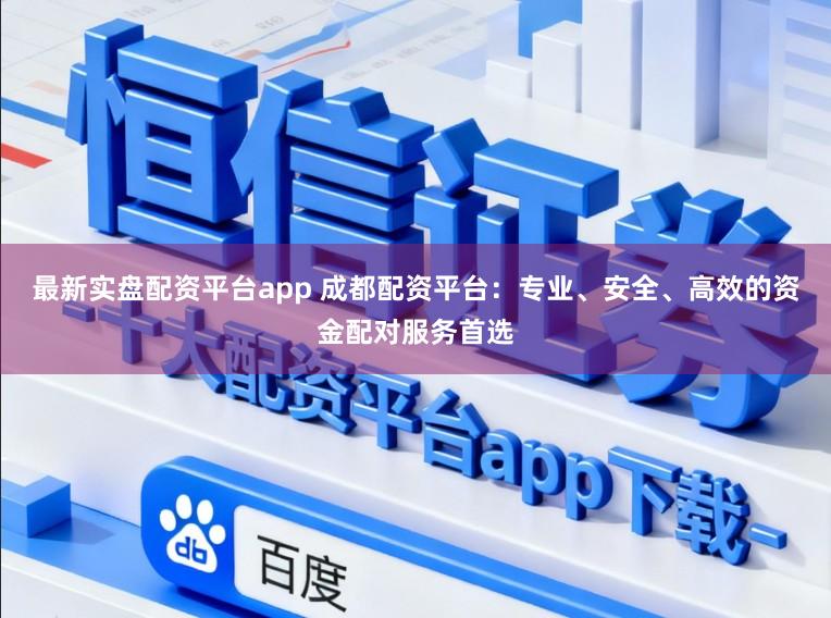 最新实盘配资平台app 成都配资平台:专业、安全、高效的资金配对服务首选