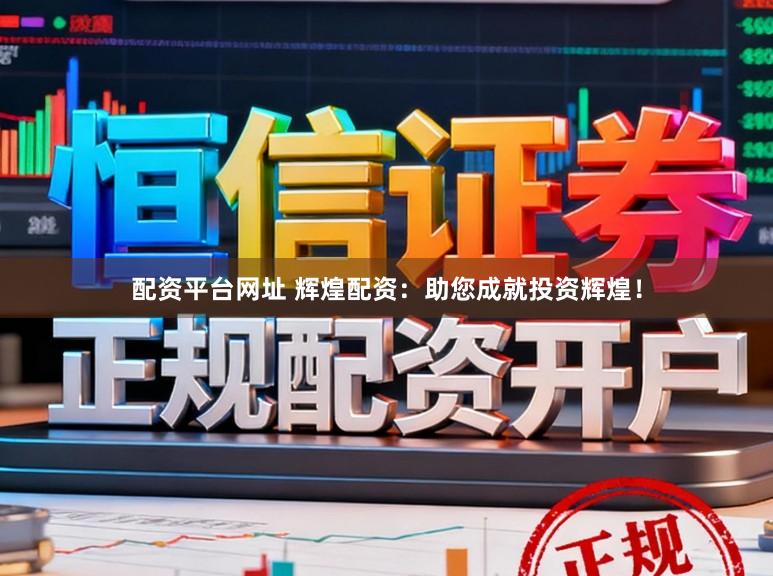 配资平台网址 辉煌配资：助您成就投资辉煌！