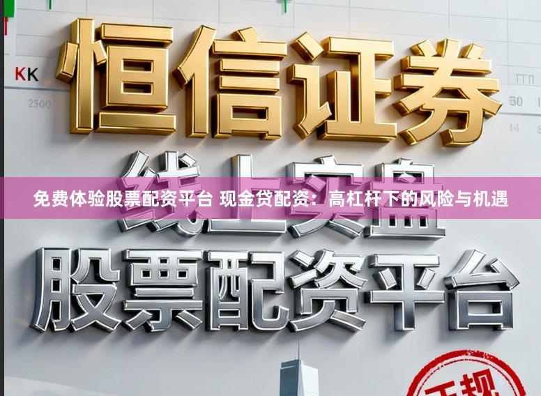 免费体验股票配资平台 现金贷配资：高杠杆下的风险与机遇