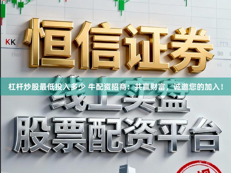 杠杆炒股最低投入多少 牛配资招商:共赢财富,诚邀您的加入!