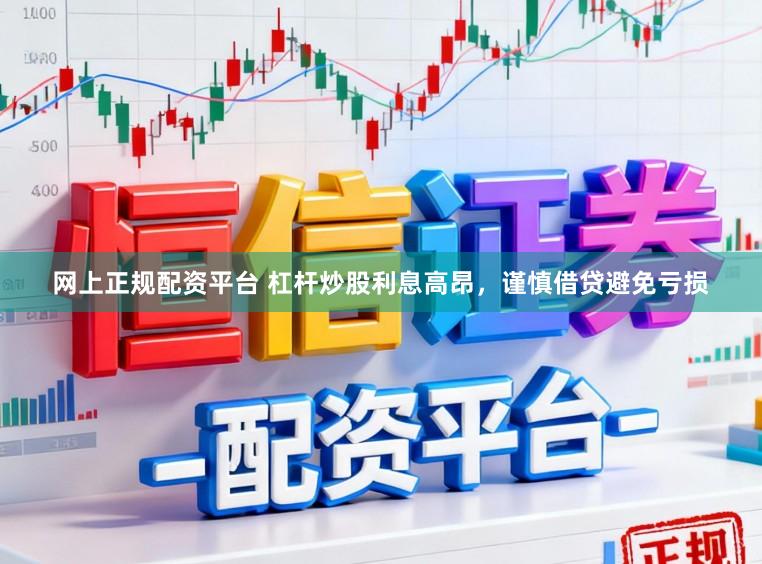 网上正规配资平台 杠杆炒股利息高昂，谨慎借贷避免亏损